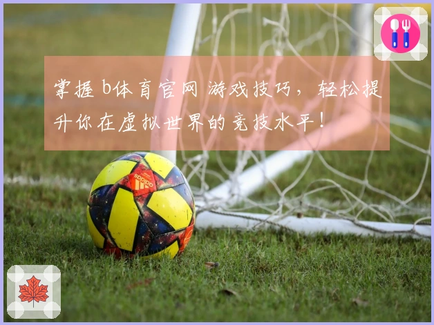 掌握 b体育官网 游戏技巧，轻松提升你在虚拟世界的竞技水平！