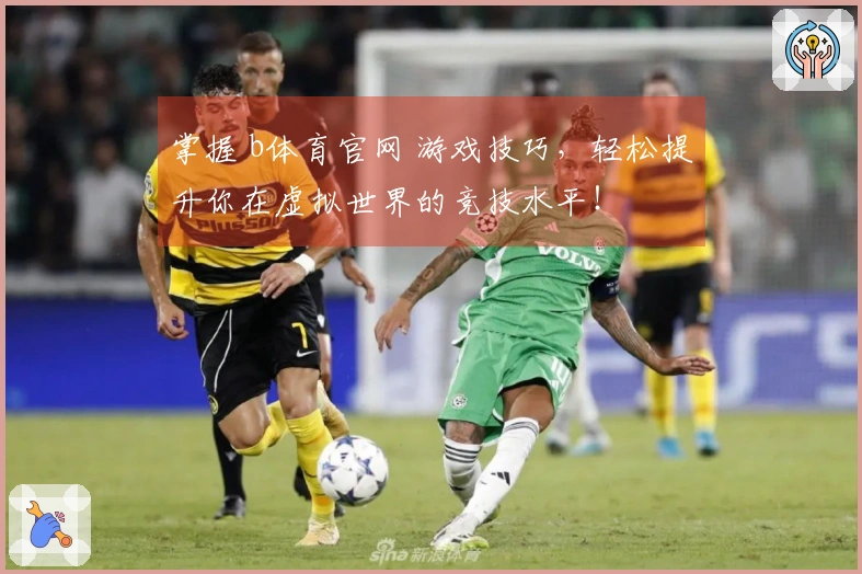 掌握 b体育官网 游戏技巧，轻松提升你在虚拟世界的竞技水平！