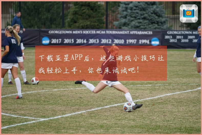 下载亚星APP后，这些游戏小技巧让我轻松上手，你也来试试吧！
