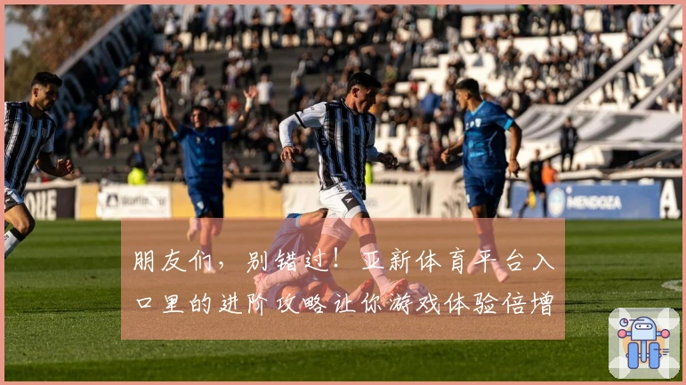 朋友们，别错过！亚新体育平台入口里的进阶攻略让你游戏体验倍增！