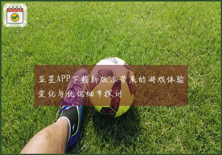 亚星APP下载新版本带来的游戏体验变化与优化细节探讨