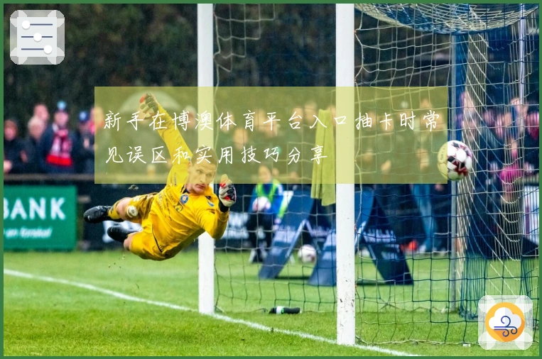 新手在博澳体育平台入口抽卡时常见误区和实用技巧分享