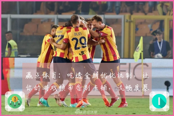 赢点体育：吃透全新优化机制，让你的游戏帧率告别卡顿，流畅度暴涨！